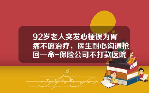 92岁老人突发心梗误为胃痛不愿治疗，医生耐心沟通抢回一命-保险公司不打款医院停药