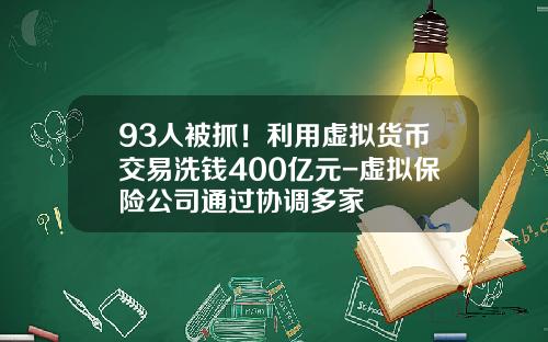 93人被抓！利用虚拟货币交易洗钱400亿元-虚拟保险公司通过协调多家
