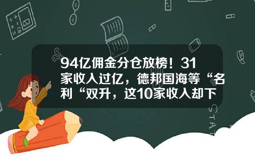 94亿佣金分仓放榜！31家收入过亿，德邦国海等“名利“双升，这10家收入却下滑超两成-太原海通佣金是多少