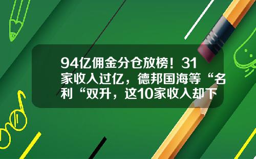 94亿佣金分仓放榜！31家收入过亿，德邦国海等“名利“双升，这10家收入却下滑超两成-德邦证券佣金多少