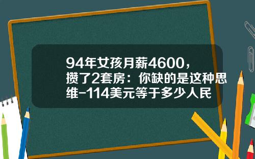 94年女孩月薪4600，攒了2套房：你缺的是这种思维-114美元等于多少人民币
