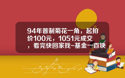 94年普制菊花一角，起拍价100元，1051元成交，看完快回家找-基金一百块能卖多少钱