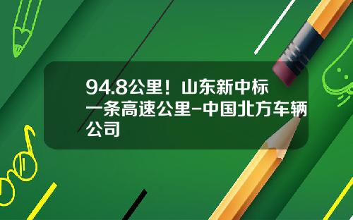 94.8公里！山东新中标一条高速公里-中国北方车辆公司
