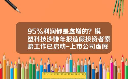 95%利润都是虚增的？模塑科技涉嫌年报造假投资者索赔工作已启动-上市公司虚假财务报告现状