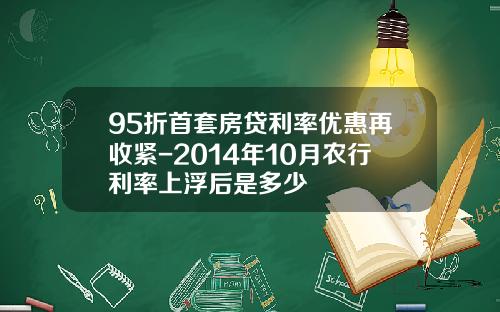 95折首套房贷利率优惠再收紧-2014年10月农行利率上浮后是多少