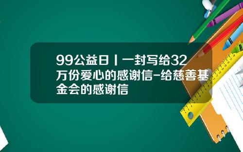 99公益日丨一封写给32万份爱心的感谢信-给慈善基金会的感谢信
