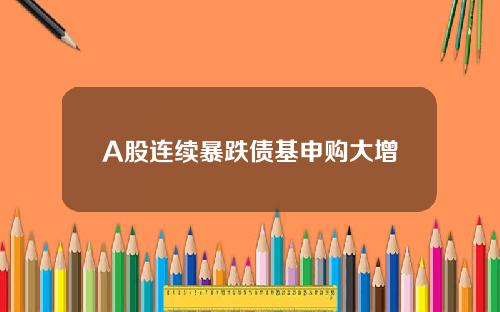 A股连续暴跌债基申购大增