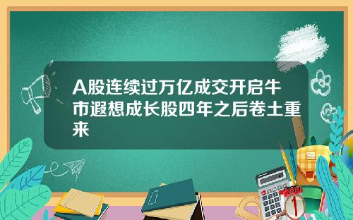 A股连续过万亿成交开启牛市遐想成长股四年之后卷土重来