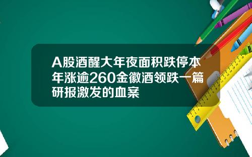 A股酒醒大年夜面积跌停本年涨逾260金徽酒领跌一篇研报激发的血案