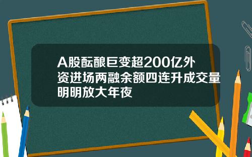 A股酝酿巨变超200亿外资进场两融余额四连升成交量明明放大年夜