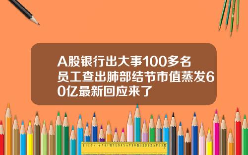 A股银行出大事100多名员工查出肺部结节市值蒸发60亿最新回应来了