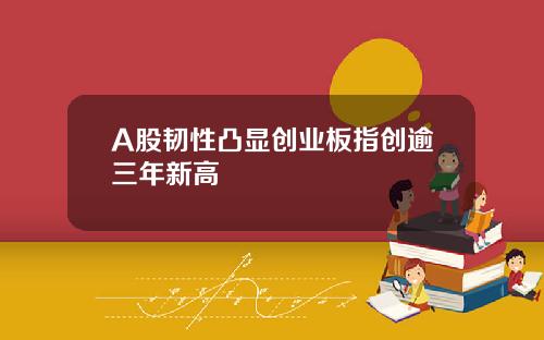 A股韧性凸显创业板指创逾三年新高