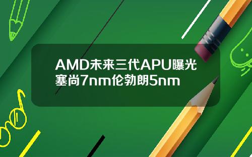 AMD未来三代APU曝光塞尚7nm伦勃朗5nm
