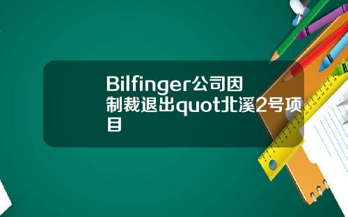 Bilfinger公司因制裁退出quot北溪2号项目