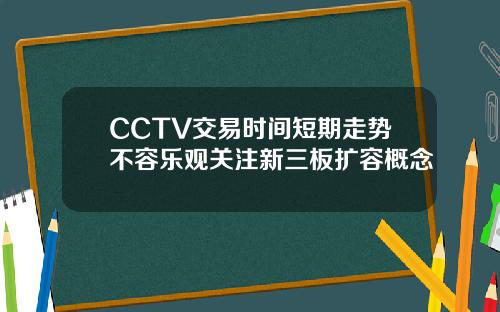 CCTV交易时间短期走势不容乐观关注新三板扩容概念