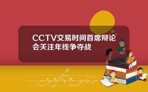 CCTV交易时间首席辩论会关注年线争夺战