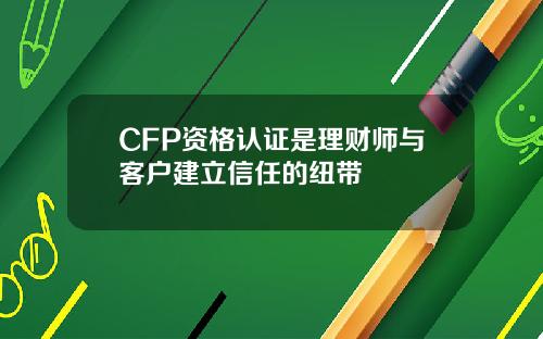 CFP资格认证是理财师与客户建立信任的纽带