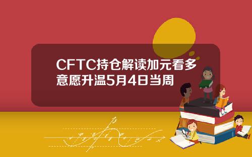 CFTC持仓解读加元看多意愿升温5月4日当周