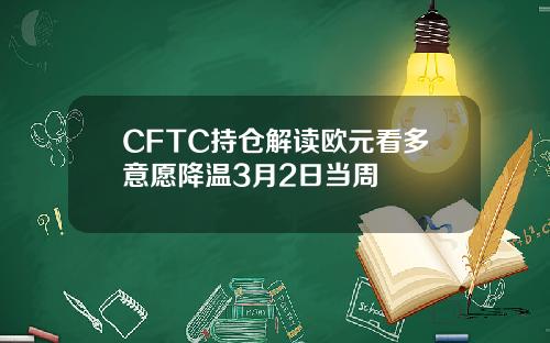 CFTC持仓解读欧元看多意愿降温3月2日当周