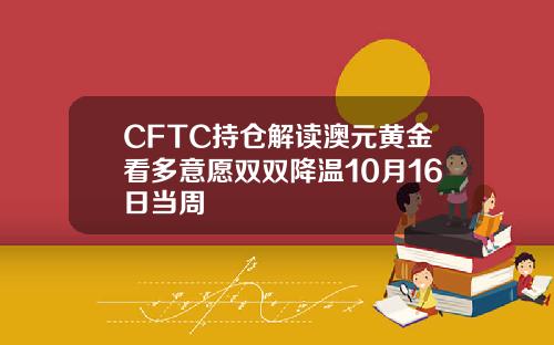 CFTC持仓解读澳元黄金看多意愿双双降温10月16日当周