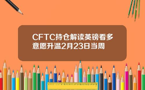 CFTC持仓解读英镑看多意愿升温2月23日当周