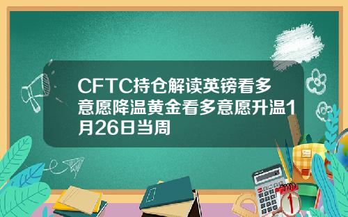CFTC持仓解读英镑看多意愿降温黄金看多意愿升温1月26日当周
