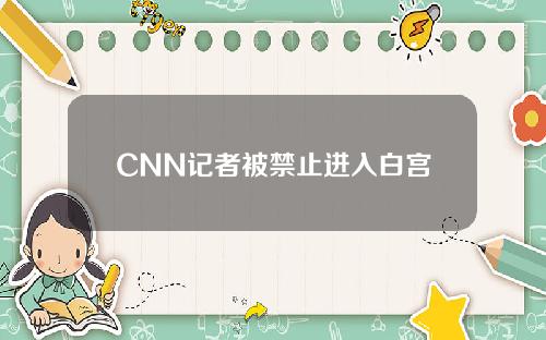 CNN记者被禁止进入白宫