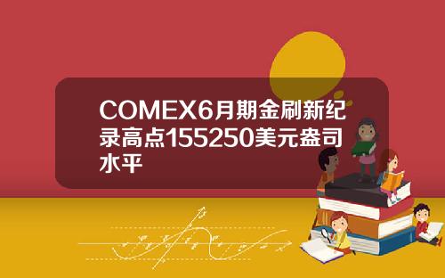 COMEX6月期金刷新纪录高点155250美元盎司水平