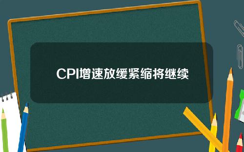 CPI增速放缓紧缩将继续