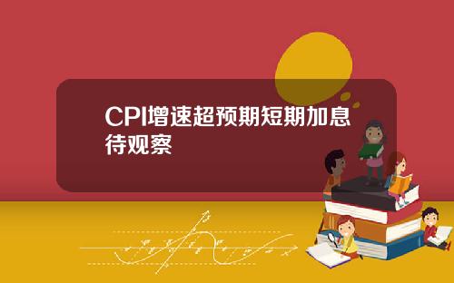 CPI增速超预期短期加息待观察