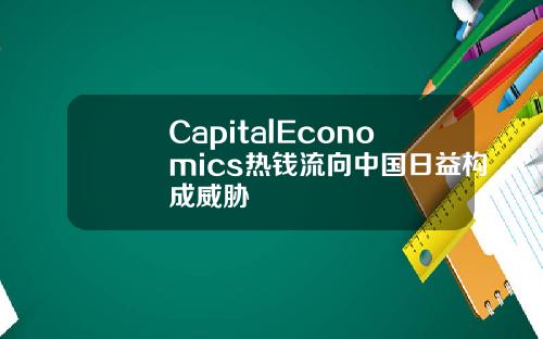 CapitalEconomics热钱流向中国日益构成威胁