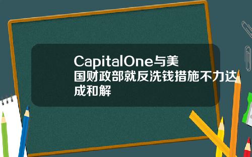 CapitalOne与美国财政部就反洗钱措施不力达成和解
