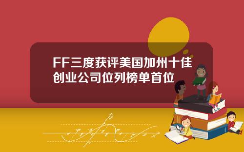 FF三度获评美国加州十佳创业公司位列榜单首位