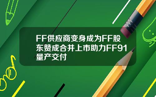 FF供应商变身成为FF股东赞成合并上市助力FF91量产交付