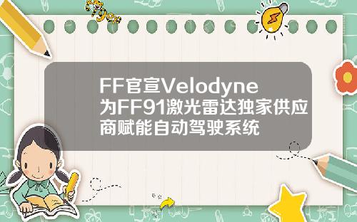 FF官宣Velodyne为FF91激光雷达独家供应商赋能自动驾驶系统
