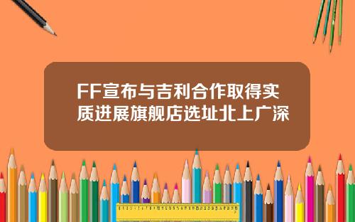 FF宣布与吉利合作取得实质进展旗舰店选址北上广深
