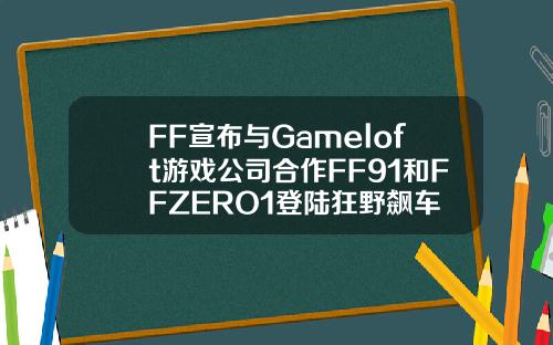 FF宣布与Gameloft游戏公司合作FF91和FFZERO1登陆狂野飙车