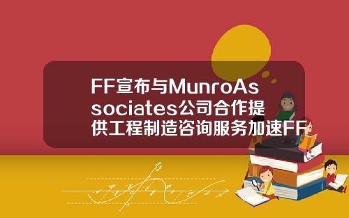 FF宣布与MunroAssociates公司合作提供工程制造咨询服务加速FF91上市