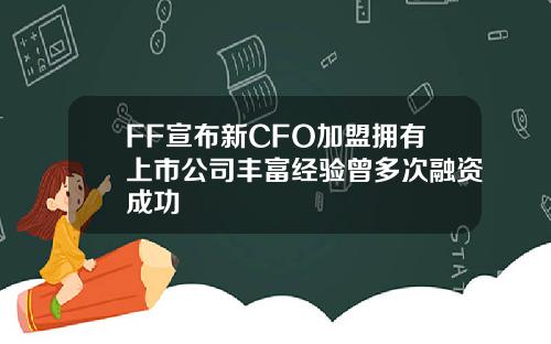 FF宣布新CFO加盟拥有上市公司丰富经验曾多次融资成功