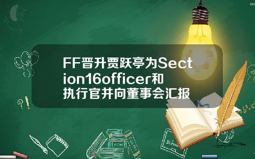 FF晋升贾跃亭为Section16officer和执行官并向董事会汇报