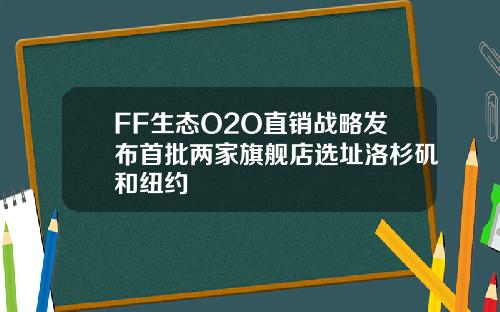 FF生态O2O直销战略发布首批两家旗舰店选址洛杉矶和纽约