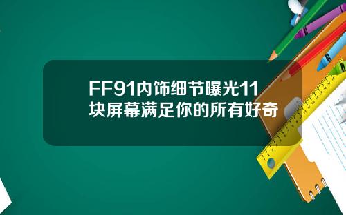 FF91内饰细节曝光11块屏幕满足你的所有好奇