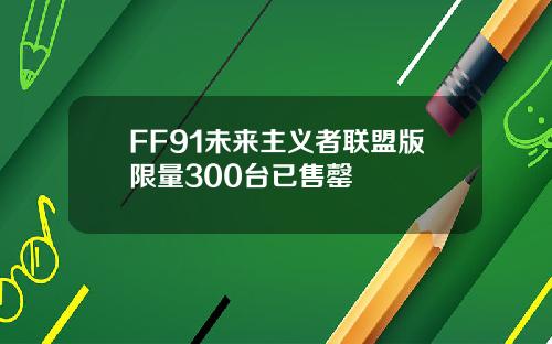 FF91未来主义者联盟版限量300台已售罄