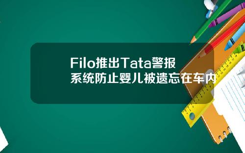 Filo推出Tata警报系统防止婴儿被遗忘在车内