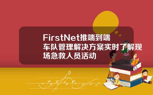 FirstNet推端到端车队管理解决方案实时了解现场急救人员活动