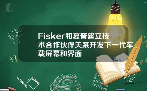 Fisker和夏普建立技术合作伙伴关系开发下一代车载屏幕和界面