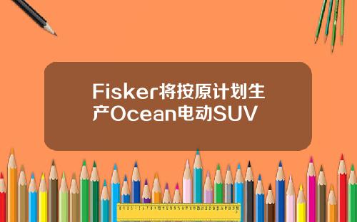 Fisker将按原计划生产Ocean电动SUV