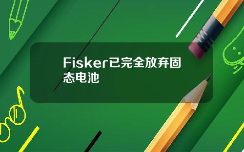 Fisker已完全放弃固态电池