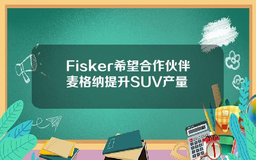 Fisker希望合作伙伴麦格纳提升SUV产量