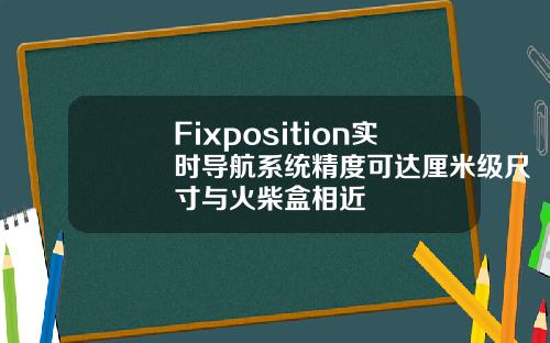 Fixposition实时导航系统精度可达厘米级尺寸与火柴盒相近